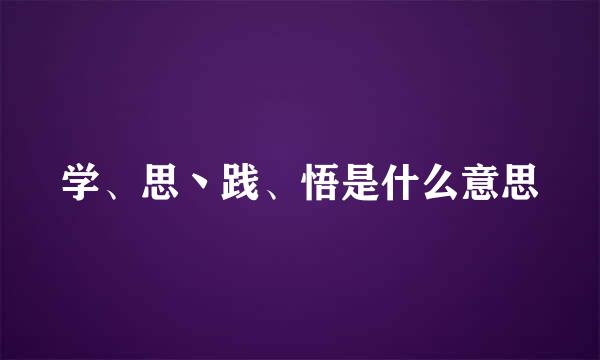 学、思丶践、悟是什么意思