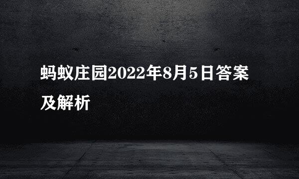 蚂蚁庄园2022年8月5日答案及解析