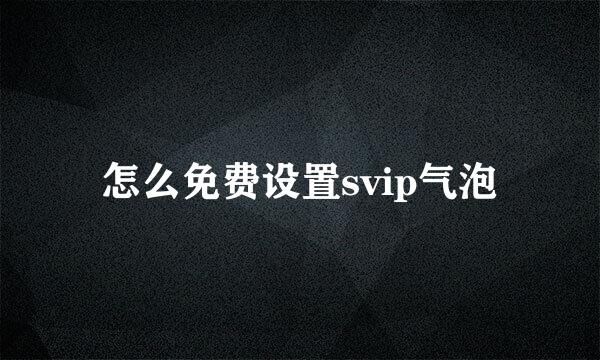 怎么免费设置svip气泡