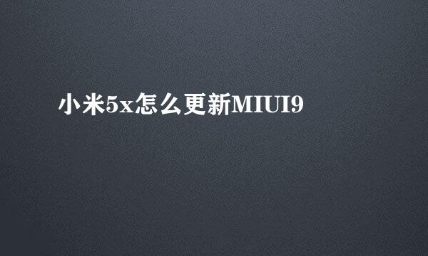 小米5x怎么更新MIUI9