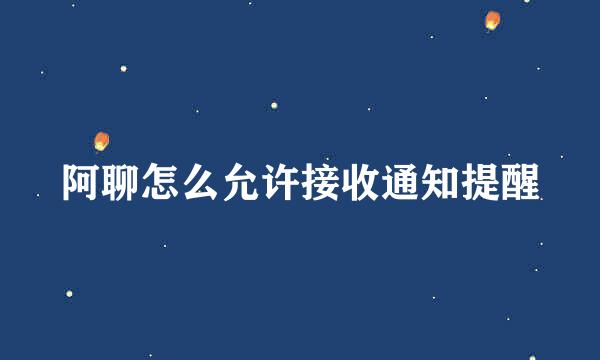 阿聊怎么允许接收通知提醒