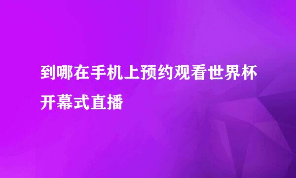 到哪在手机上预约观看世界杯开幕式直播