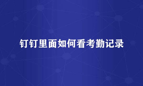 钉钉里面如何看考勤记录