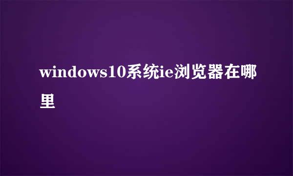 windows10系统ie浏览器在哪里