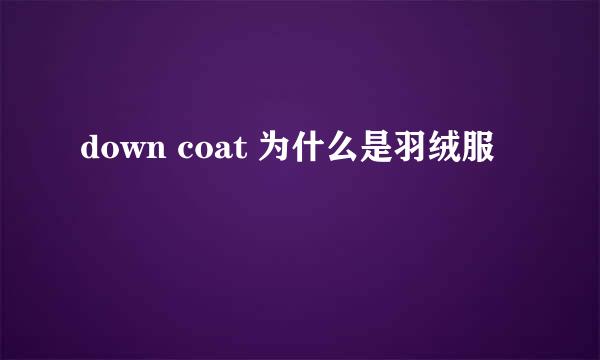 down coat 为什么是羽绒服