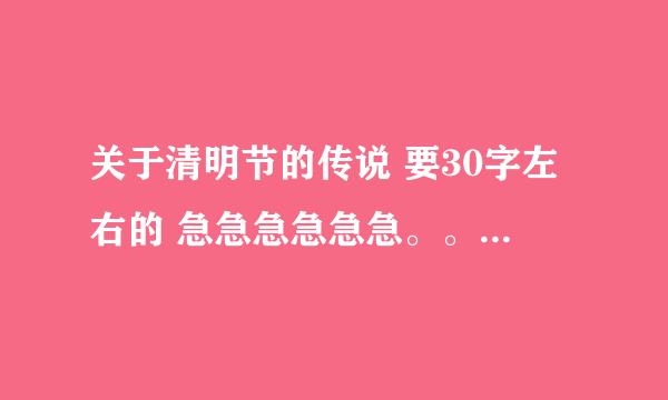 关于清明节的传说 要30字左右的 急急急急急急。。。。。。。