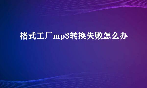 格式工厂mp3转换失败怎么办