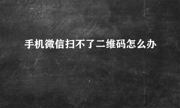 手机微信扫不了二维码怎么办