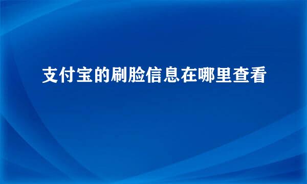 支付宝的刷脸信息在哪里查看