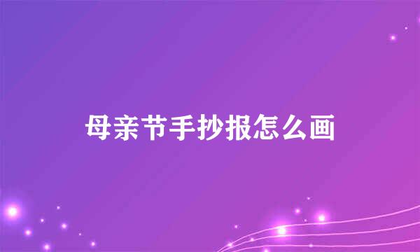 母亲节手抄报怎么画