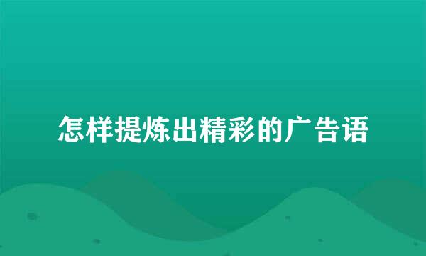怎样提炼出精彩的广告语