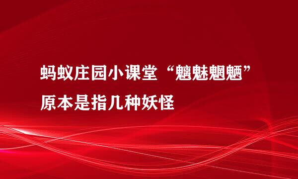 蚂蚁庄园小课堂“魑魅魍魉”原本是指几种妖怪