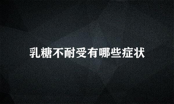 乳糖不耐受有哪些症状