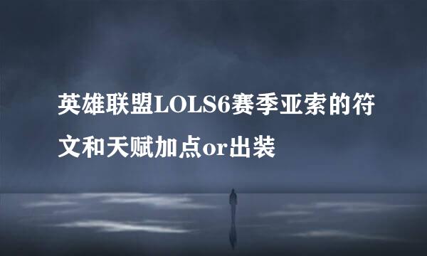 英雄联盟LOLS6赛季亚索的符文和天赋加点or出装