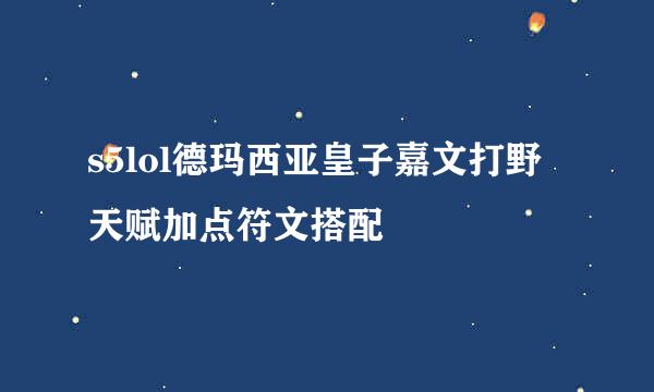 s5lol德玛西亚皇子嘉文打野天赋加点符文搭配