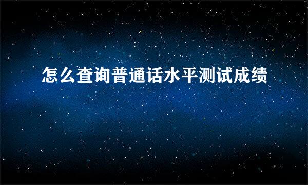 怎么查询普通话水平测试成绩