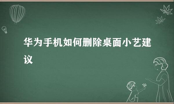 华为手机如何删除桌面小艺建议