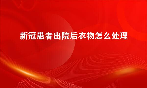 新冠患者出院后衣物怎么处理