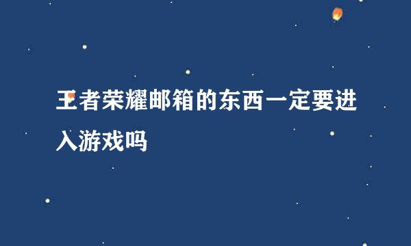 王者荣耀邮箱的东西一定要进入游戏吗