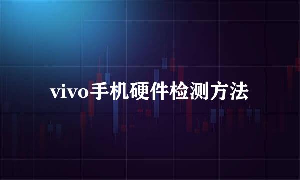 vivo手机硬件检测方法