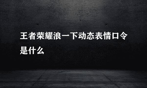 王者荣耀浪一下动态表情口令是什么