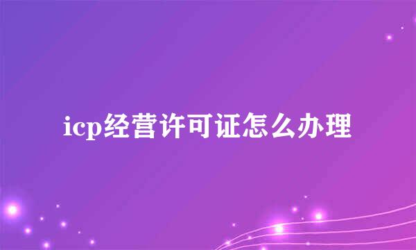 icp经营许可证怎么办理