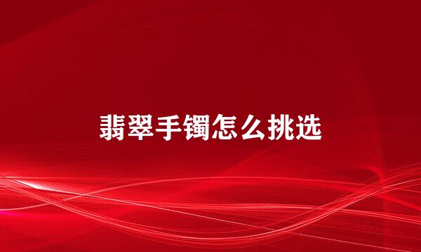 翡翠手镯怎么挑选