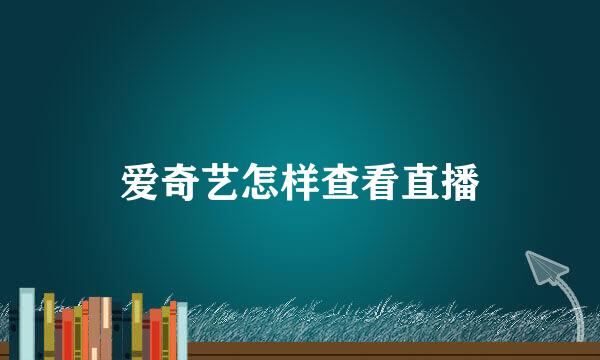爱奇艺怎样查看直播