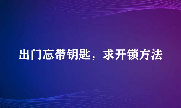 出门忘带钥匙，求开锁方法