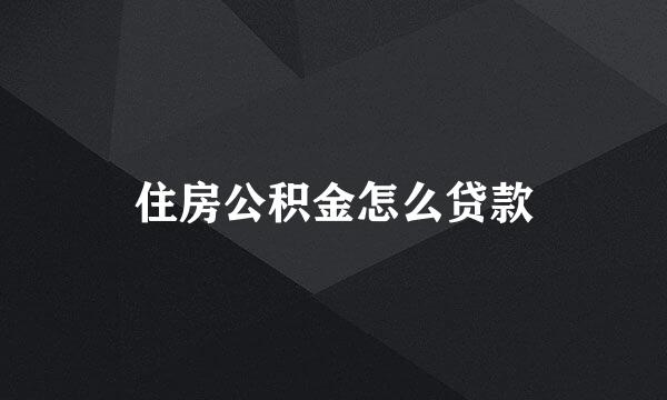 住房公积金怎么贷款