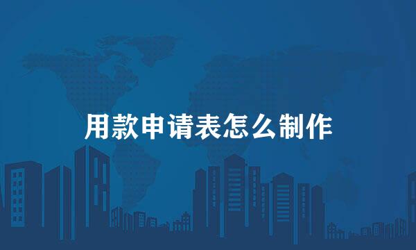 用款申请表怎么制作