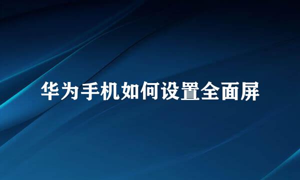 华为手机如何设置全面屏