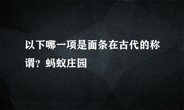 以下哪一项是面条在古代的称谓？蚂蚁庄园