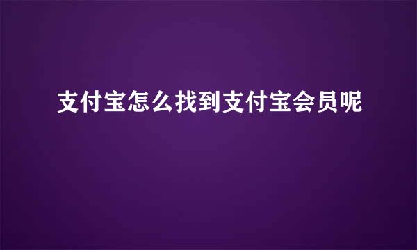 支付宝怎么找到支付宝会员呢