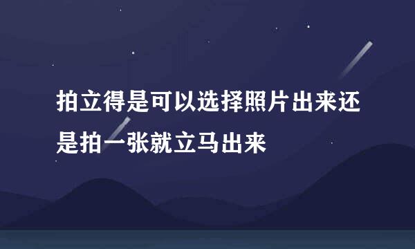 拍立得是可以选择照片出来还是拍一张就立马出来