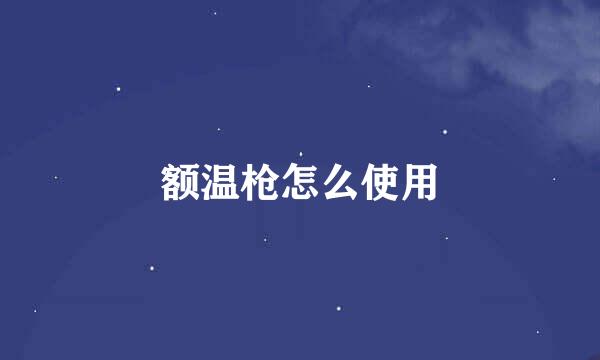 额温枪怎么使用
