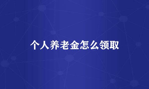 个人养老金怎么领取