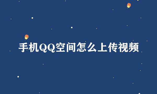 手机QQ空间怎么上传视频