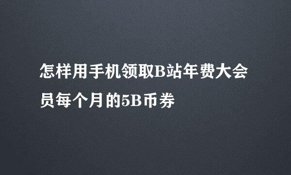 怎样用手机领取B站年费大会员每个月的5B币券