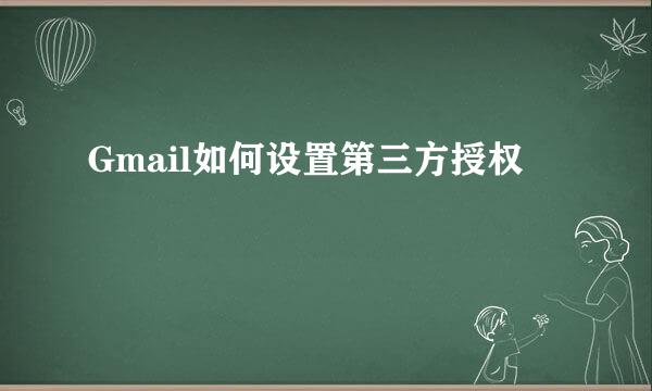 Gmail如何设置第三方授权