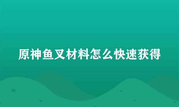 原神鱼叉材料怎么快速获得