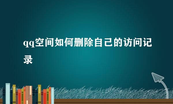 qq空间如何删除自己的访问记录