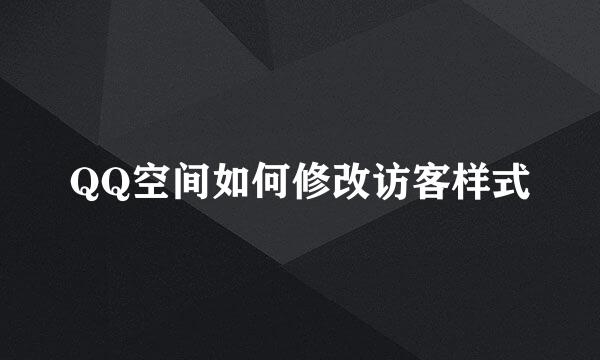QQ空间如何修改访客样式
