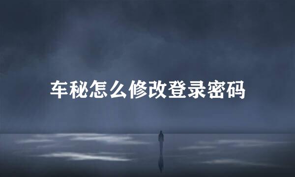 车秘怎么修改登录密码