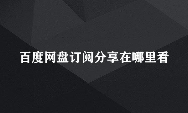 百度网盘订阅分享在哪里看