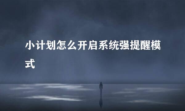 小计划怎么开启系统强提醒模式