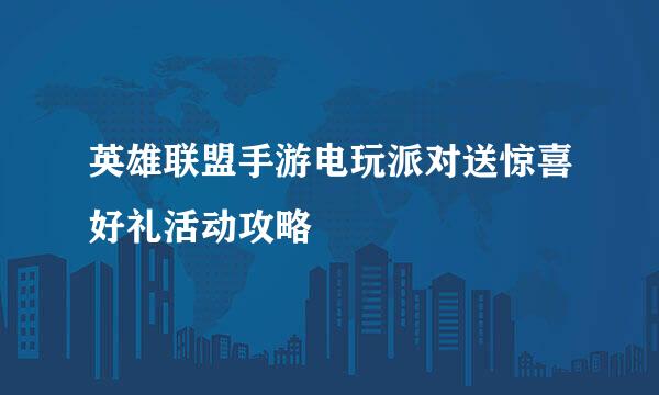 英雄联盟手游电玩派对送惊喜好礼活动攻略