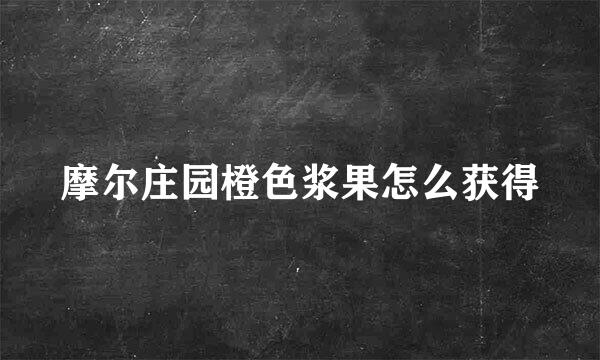 摩尔庄园橙色浆果怎么获得