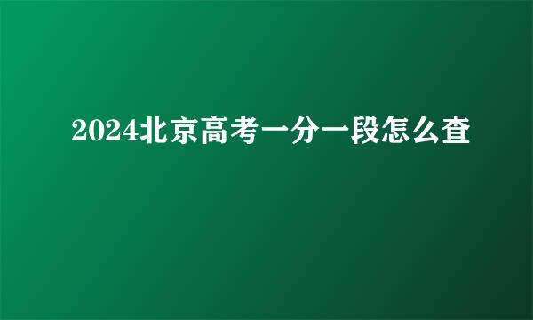 2024北京高考一分一段怎么查