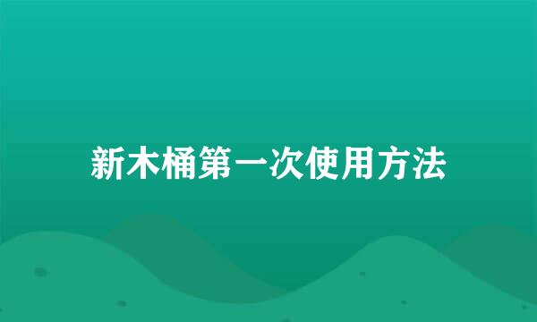 新木桶第一次使用方法